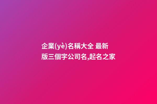 企業(yè)名稱大全 最新版三個字公司名,起名之家
